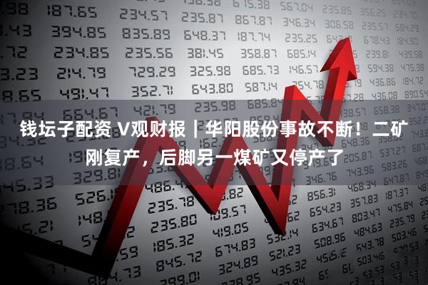 钱坛子配资 V观财报｜华阳股份事故不断！二矿刚复产，后脚另一煤矿又停产了