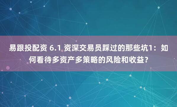 易跟投配资 6.1 资深交易员踩过的那些坑1：如何看待多资产多策略的风险和收益？
