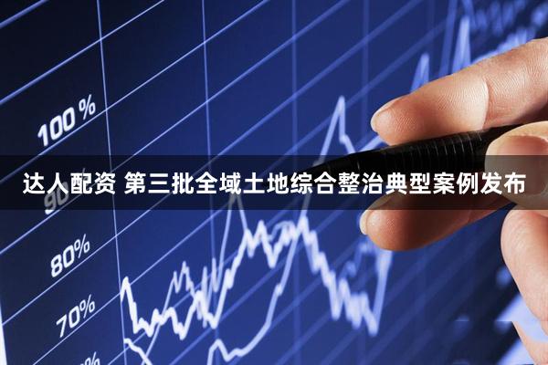 达人配资 第三批全域土地综合整治典型案例发布