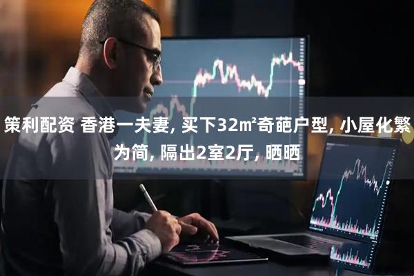 策利配资 香港一夫妻, 买下32㎡奇葩户型, 小屋化繁为简, 隔出2室2厅, 晒晒