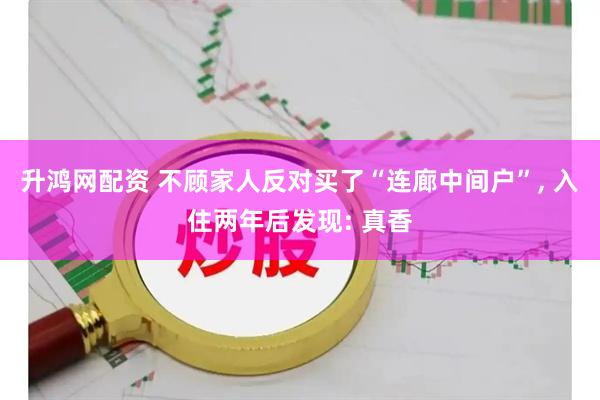 升鸿网配资 不顾家人反对买了“连廊中间户”, 入住两年后发现: 真香