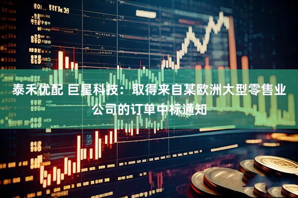 泰禾优配 巨星科技：取得来自某欧洲大型零售业公司的订单中标通知