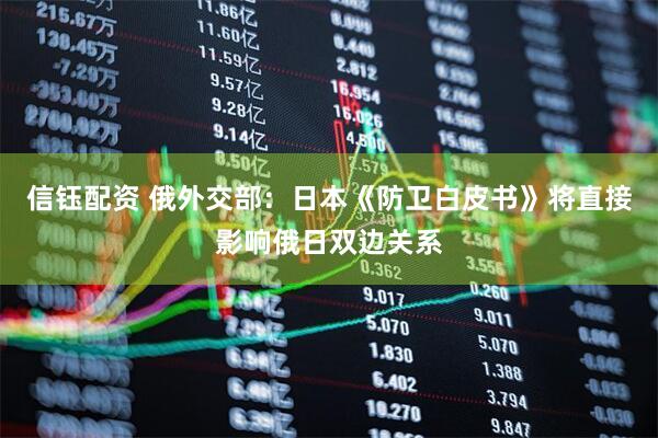信钰配资 俄外交部：日本《防卫白皮书》将直接影响俄日双边关系