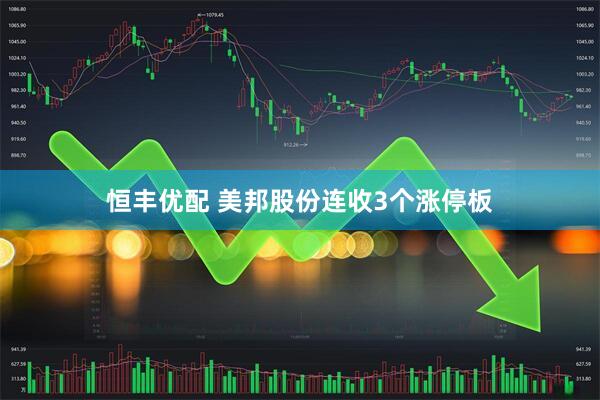 恒丰优配 美邦股份连收3个涨停板