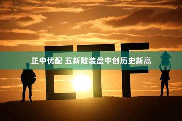 正中优配 五新隧装盘中创历史新高