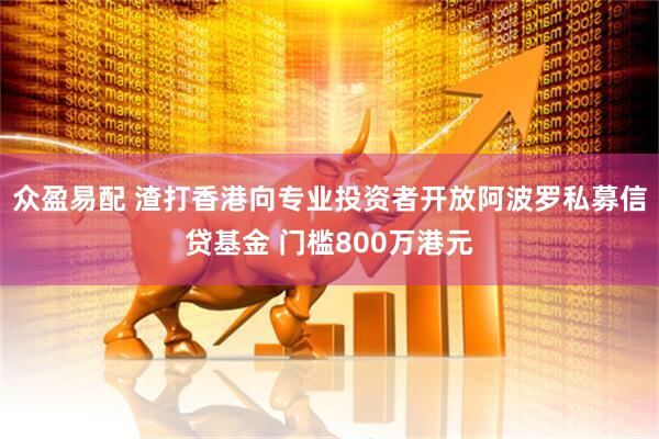 众盈易配 渣打香港向专业投资者开放阿波罗私募信贷基金 门槛800万港元