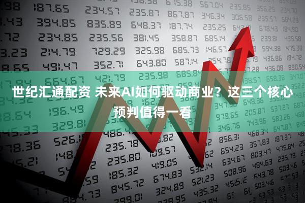 世纪汇通配资 未来AI如何驱动商业？这三个核心预判值得一看