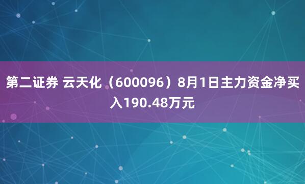 第二证券 云天化（600096）8月1日主力资金净买入190.48万元