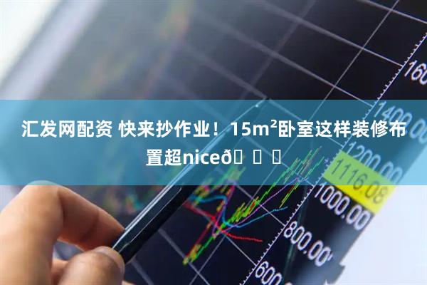 汇发网配资 快来抄作业!15m²卧室这样装修布置超nice👍