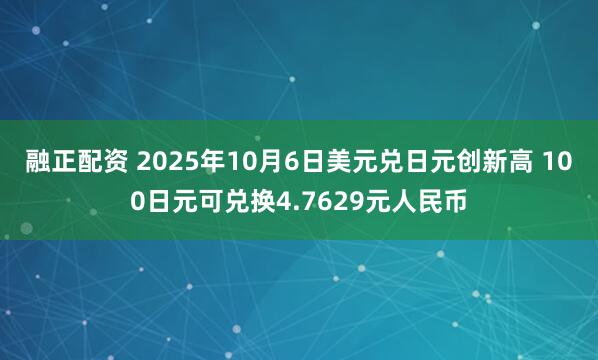 融正配资 2025年10月6日美元兑日元创新高 100日元可兑换4.7629元人民币