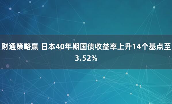 财通策略赢 日本40年期国债收益率上升14个基点至3.52%