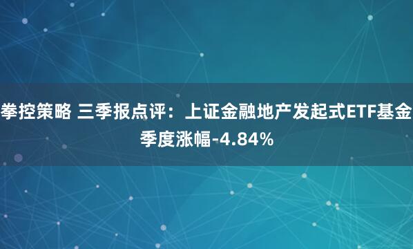 拳控策略 三季报点评：上证金融地产发起式ETF基金季度涨幅-4.84%