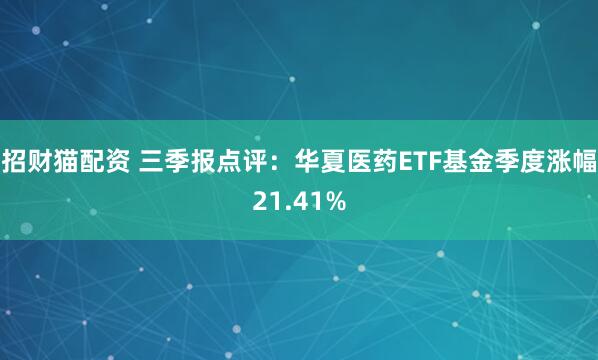 招财猫配资 三季报点评：华夏医药ETF基金季度涨幅21.41%