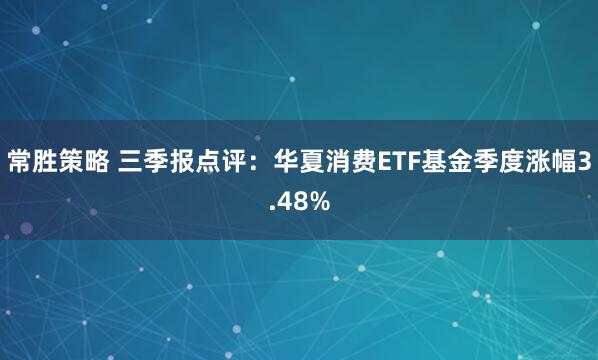 常胜策略 三季报点评：华夏消费ETF基金季度涨幅3.48%