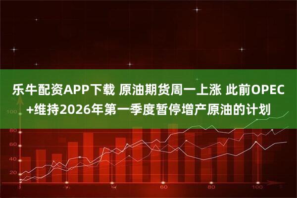 乐牛配资APP下载 原油期货周一上涨 此前OPEC+维持2026年第一季度暂停增产原油的计划