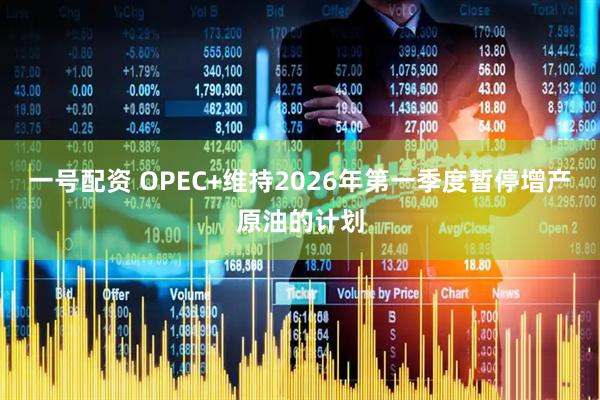 一号配资 OPEC+维持2026年第一季度暂停增产原油的计划