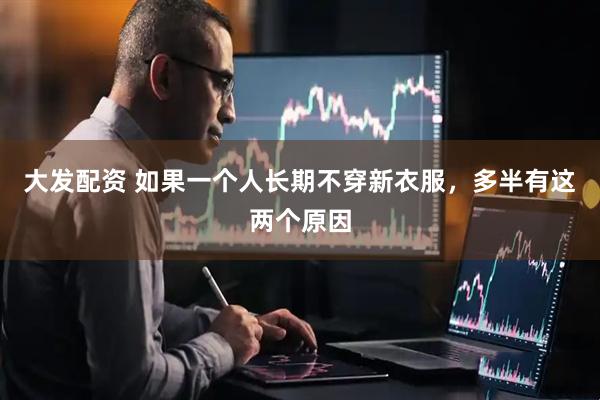 大发配资 如果一个人长期不穿新衣服，多半有这两个原因